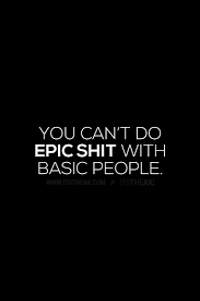 You Can T Do Epic Shit With Basic People Motivational Quotes Quote Of The Day Daily Business Inspiration Quotes Business Motivational Quotes Positive Quotes