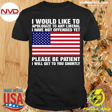 The fact that it already happened is understood. I Would Like To Apologize To Any Liberal I Have Not Offended Yet Please Be Patient Shirt Dá»± An Biá»‡t Thá»± Valora Mizuki Park Binh Chanh