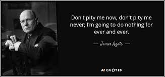 James Agate Quote Don T Pity Me Now Don T Pity Me Never I M Going
