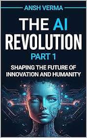 The AI Revolution: Shaping the Future of Innovation and Humanity (Part 1)  (Unlocking Artificial Intelligence (AI) by Anshuman Pyura) eBook : Verma,  Anshuman, Intelligence, Artificial : Amazon.in: Kindle Store