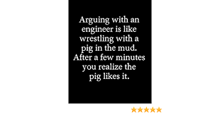 Engineers are used to being right. Arguing With An Engineer Is Like Wrestling With A Pig In The Mud After A Few Minutes You Realize The Pig Likes It 110 Page Blank Lined Journal 8 X10 Dad Mom Or