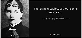 Laura Ingalls Wilder Quote There S No Great Loss Without Some Small Gain
