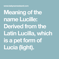 Meaning Of The Name Lucille Derived From The Latin Lucilla Which Is A Pet Form Of Lucia Light Names With Meaning Names Lucille
