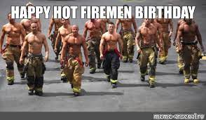 Meme Happy Hot Firemen Birthday All Templates Meme Arsenal Com