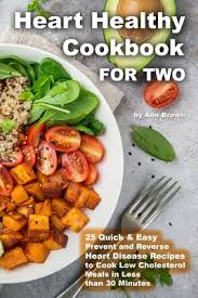 Find great low cholesterol recipes, rated and reviewed for you, including the most popular and newest low cholesterol recipes such as banana bread ii, peanut butter cookies ii, soft chocolate chip cookies ii, green a low carb and low fat banana bread recipe that's perfect for ripe bananas. Heart Healthy Cookbook For Two 25 Quick Easy Prevent And Reverse Heart Disease Recipes To Cook Low Cholesterol Meals In Less Than 30 Minutes Paperback Page After Page Bookstore