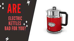 Are Electric Kettles Bad For You
