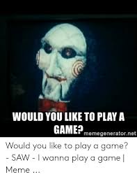 Where does the phrase i want to play a game come from? Would You Like To Play A Game Memegeneratornet Would You Like To Play A Game Saw I Wanna Play A Game Meme Meme On Me Me