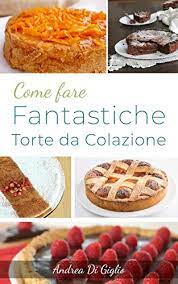 Maybe you would like to learn more about one of these? Amazon Com Come Fare Fantastiche Torte Da Colazione Le Ricette Per Una Colazione Deliziosa Dolce Pasticceria Vol 2 Italian Edition Ebook Di Giglio Andrea Kindle Store