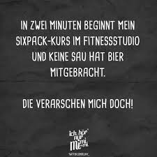 In Zwei Minute Beginnt Mein Sixpack Kurs Im Fitnessstudio Und Keine Sau Hat Bier Mitgebracht Die Verarschen Mich Doch Visual Statements Visual Statements Spruche Coole Spruche