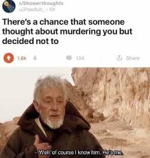 There S A Chance That Someone Thought About Murdering You Well Of Course I Know Him He S Me Funny Joke Quote Memes Super Funny