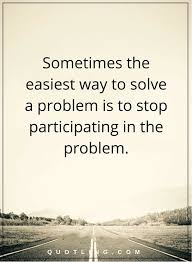  Problem Quotes Sometimes The Easiest Way To Solve A Problem Is To Stop Participating In The Problem Problem Quotes Quotes Positive Self Talk