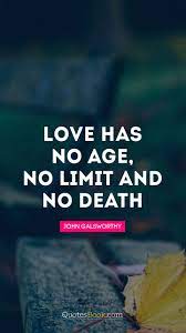 Age is a hot topic in marriage. Love Has No Age No Limit And No Death Quote By John Galsworthy Quotesbook