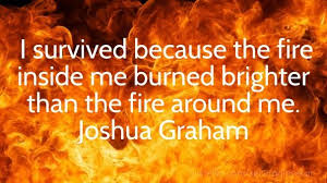 I survived because the fire inside me burned brighter than the fire around me | #quotes #sayings #wisdom #motivation #. Wright Thurston On Twitter I Survived Because The Fire Inside Me Joshuagraham 10millionmiler Quote Inspiration Rt Marekkosniowski Https T Co Stnxawtwfz Twitter