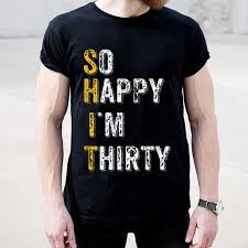 30th birthday messages for daughter and son. So Happy Im Thirty Funny 30th Birthday Gift Shirt Hoodie Sweater Longsleeve T Shirt