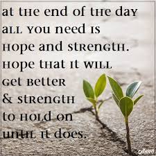 At The End Of The Day All You Need Is Hope And Strength Hope That It Will Get Better And Strength To Hold On U It Gets Better Quotes To Live
