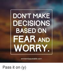 Don T Make Decisions Based On Fear And Worry Eminentlyquotablecom Pass It On Y Meme On Me Me