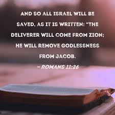 Romans 11:26 And so all Israel will be saved, as it is written: "The  Deliverer will come from Zion; He will remove godlessness from Jacob.