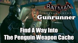 Arkham knight helps you find and destroy weapon caches, defeat and arrest penguin and get trophies. Batman Arkham Knight Find A Way Into The Penguin Weapon Cache Gunrunner Youtube