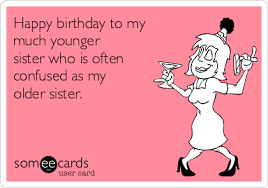 Birthday Wishes For Younger Sister Funny Happy Birthday To My Much Younger Sister Who Is Often Confused As My Older S Sister Birthday Quotes Funny Younger Sister Birthday Quotes Sister Birthday Quotes