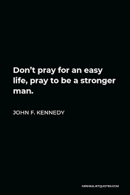 Kennedy > quotes > quotable quote. John F Kennedy Quote Don T Pray For An Easy Life Pray To Be A Stronger Man