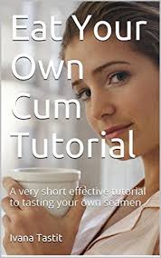 While that's the best tip: Peter Derk S Review Of Eat Your Own Cum Tutorial A Very Short Effective Tutorial To Tasting Your Own Semen
