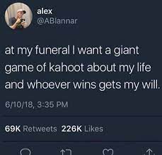 At My Funeral I Want A Giant Game Of Kahoot About My Life And Whoever Wins Gets My Will Funny Relatable Memes Stupid Funny Memes Funny Quotes