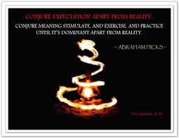 Conjure Expectation Apart From Reality Conjure Meaning Stimulate And Exercise And Practice Until It S Domin The Conjuring Abraham Hicks Quotes Abraham Hicks