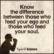 In other words, your soul is earthly. Know The Difference Between Those Who Feed Your Ego And Those Who Feed Your Soul Spirit Science Quotes
