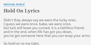 Hold On Lyrics By Michael Buble Didn T They Always Say So hold on, to me tight hold on, to me tonight we are stronger here together than we could ever be alone so hold on to me don't you ever let me go hmmm. hold on lyrics by michael buble didn