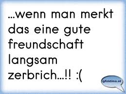 Wenn Man Merkt Das Eine Gute Freundschaft Langsam Zerbrich Osterreichische Spruche Und Zitate