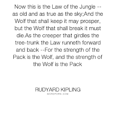 Now this is the law of the jungle, as old and as true as the sky, and the wolf that shall keep it may prosper, but the wolf that shall break it must die. Popular Love Life Inspirational Quotes Jungle Book Quotes If Rudyard Kipling Short Inspirational Quotes