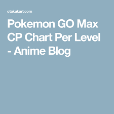 Pokemon Go Max Cp Chart Per Level Anime Blog Games