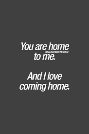 Love Quote You Are Home To Me And I Love Coming Home Cute Relationship Quotes Cute Couple Quotes Relationship Quotes