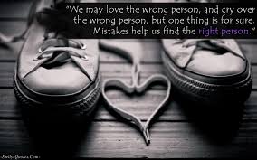 We May Love The Wrong Person And Cry Over The Wrong Person But One Thing Is For Sure Mistakes Help Us Find The Right Person Popular Inspirational Quotes At Emilysquotes