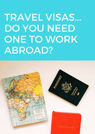 Travel Visas Do You Need One To Work Abroad Travel Visa Work Abroad Travel