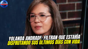 Yolanda Andrade: filtran que estaría disfrutando sus últimos días con vida.  En noviembre de 2024, Yolanda Andrade tuvo que ausentarse varias semanas  del programa 'Montse & Joe', debido a que fue a