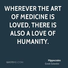 Wherever The Art Of Medicine Is Loved There Is Also A Love Of Humanity Medicine Quotes Hippocrates Quotes Humanity Quotes