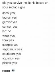 We are officially entering cancer season and the beginning of summer. Did You Survive The Titanic Based On Your Zodiac Sign Aries Ves Taurus Yes Gemini Yes Cancer Yes Leo No Virgo Yes Libra Yes Scorpio Yes Sagittarius Yes Capricorn Yes Aquarius Yes