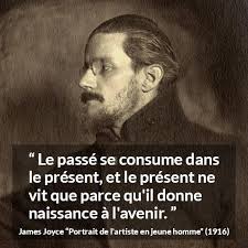 James Joyce : “Le passé se consume dans le présent, et le...”
