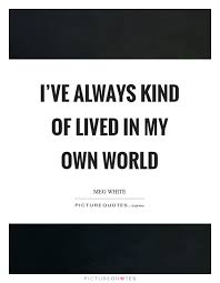 My Own World Quotes Sayings My Own World Picture Quotes