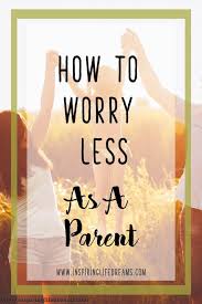 How To Worry Less As A Parent Gentle Parenting Positive Parenting Parenting Goals