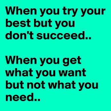 When you try your best and don t succeed. When You Try Your Best But You Don T Succeed When You Get What You Want But Not What You Need Post By Von Nygren On Boldomatic