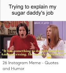 Meme generator, instant notifications, image/video download, achievements and many more! Work Memes Quotes Trying To Explain My Sugar Daddy S Job Of Grindr Nt It Has Dogtrainingobedienceschool Com