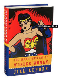 Over the years, the writers at dc comics softened wonder woman's powers in ways that would have infuriated marston. The Secret History Of Wonder Woman By Jill Lepore The New York Times