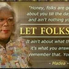 You will never be able to grow into your fullest potential. Life Lessons Madea Quotes Madea Words