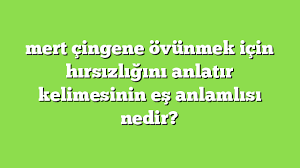 Mert Cingene Ovunmek Icin Hirsizligini Anlatir Kelimesinin Es Anlamlisi Nedir Anlami Ve Ornek Cumleler