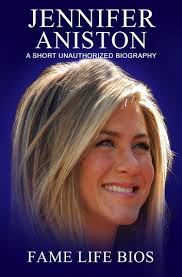 Jennifer Aniston A Short Unauthorized Biography by Fame Life Bios
