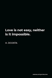 Enjoy our impossible love quotes collection by famous authors and film directors. H Dcosta Quote Love Is Not Easy Neither Is It Impossible