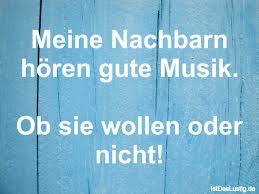 Meine Nachbarn Horen Gute Musik Ob Sie Wollen Oder Nicht Gefunden Auf Https Www Istdaslustig De Spruch 517 Lusti Funny Quotes Music Quotes True Words