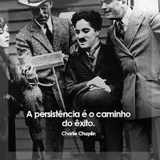 Resultado de imagem para a persistÃªncia Ã© o caminho do Ãªxito. charles chaplin